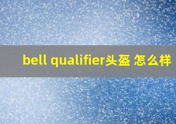 bell qualifier头盔 怎么样